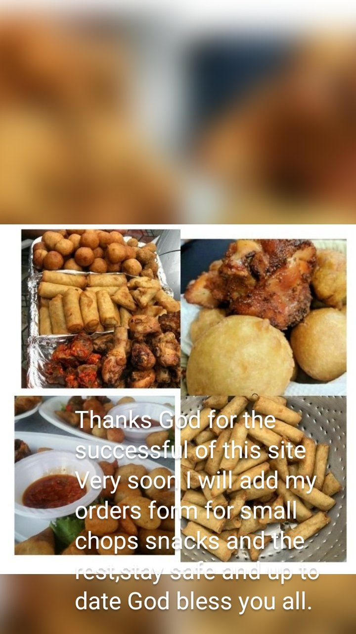 Thanks God for the successful of this site
Very soon I will add my orders form for small chops snacks and the rest,stay safe and up to date God bless you all.